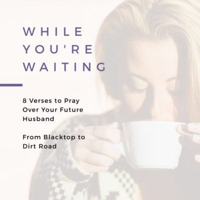 While You’re Waiting – 8 Verses to Pray Over Your Future Husband